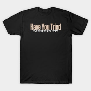 Have You Tried Licking It T-Shirt